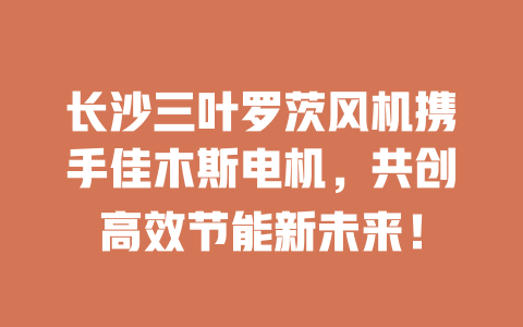 長沙三葉羅茨風機攜手佳木斯電機,共創高效節能新未來! 一