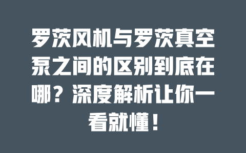 羅茨風機與羅茨真空泵之間的區別到底在哪?深度解析讓你一看就懂! 一