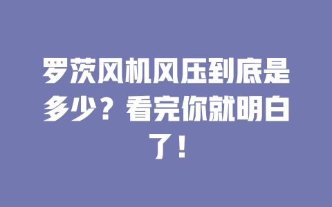 羅茨風機風壓到底是多少?看完你就明白了! 一