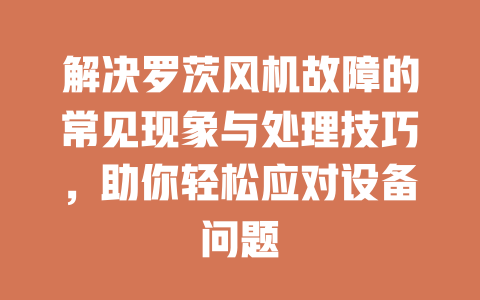 解決羅茨風機故障的常見現象與處理技巧,助你輕松應對設備問題 一