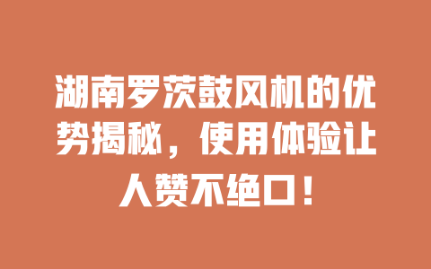 湖南羅茨鼓風機的優勢揭秘,使用體驗讓人贊不絕口! 一