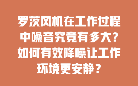 羅茨風機在工作過程中噪音究竟有多大?如何有效降噪讓工作環境更安靜? 一