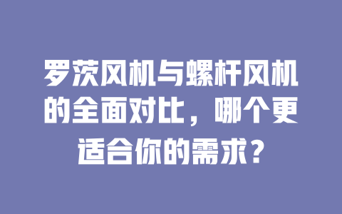 羅茨風機與螺桿風機的全面對比,哪個更適合你的需求? 一
