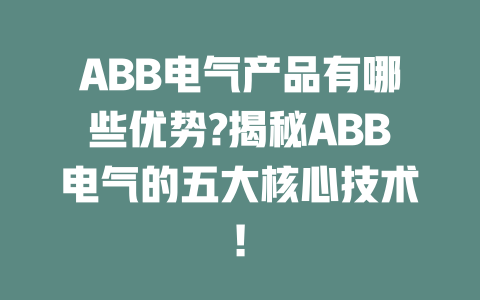 ABB電氣產(chǎn)品有哪些優(yōu)勢?揭秘ABB電氣的五大核心技術(shù)! 一
