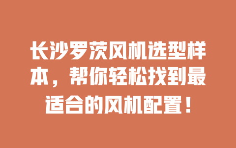 長沙羅茨風(fēng)機選型樣本,幫你輕松找到最適合的風(fēng)機配置! 一